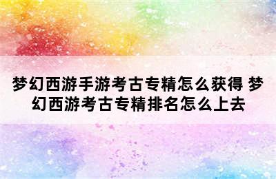 梦幻西游手游考古专精怎么获得 梦幻西游考古专精排名怎么上去